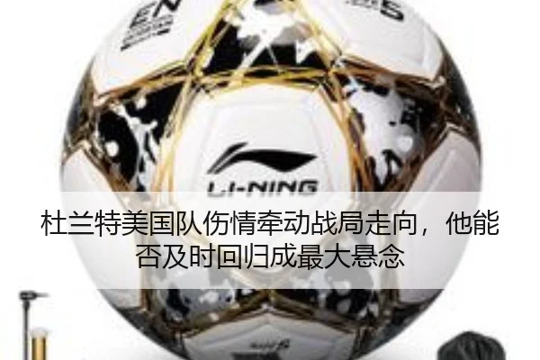 杜兰特美国队伤情牵动战局走向，他能否及时回归成最大悬念